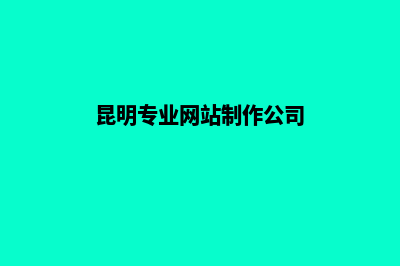 昆明做高端网站哪家不错(昆明专业网站制作公司)