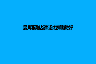 昆明哪里网站建设好些(昆明网站建设找哪家好)