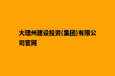 大理建设网站哪里好(大理州建设投资(集团)有限公司官网)