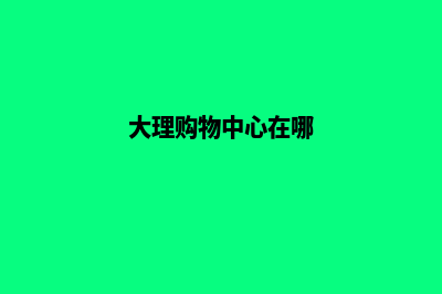 大理商城网站建设价格(大理购物中心在哪)