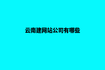 云南建网站公司电话(云南建网站公司有哪些)