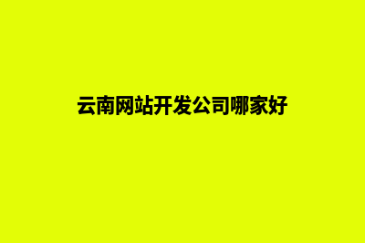 云南建网站哪家靠谱(云南网站开发公司哪家好)