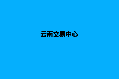 云南交易网站建设(云南交易中心)