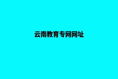 云南教育机构网站建设(云南教育专网网址)