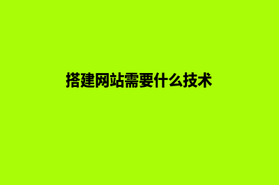 大理搭建网站基本步骤(搭建网站需要什么技术)