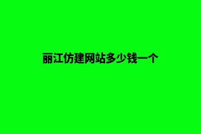 丽江仿建网站多少钱(丽江仿建网站多少钱一个)