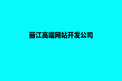 丽江高端网站开发哪家好(丽江高端网站开发公司)