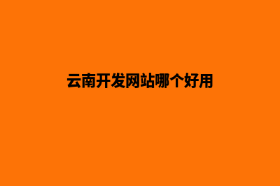 云南开发网站哪家公司好(云南开发网站哪个好用)