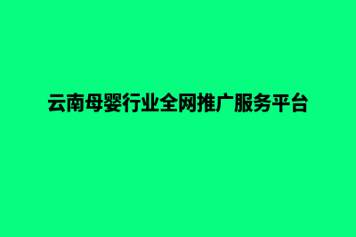 云南母婴网站建设(云南母婴行业全网推广服务平台)