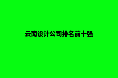 云南哪个设计网站公司好(云南设计公司排名前十强)