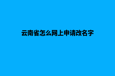 云南哪个网站改版公司(云南省怎么网上申请改名字)