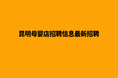 昆明母婴网站制作(昆明母婴店招聘信息最新招聘)