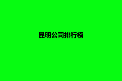 昆明哪个公司定制网站制作好(昆明公司排行榜)