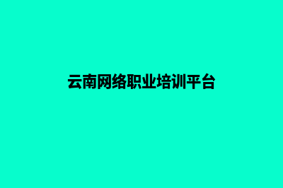 云南培训网站建设哪家便宜(云南网络职业培训平台)