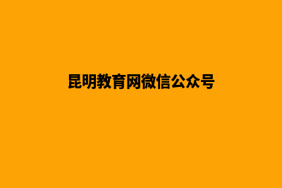 昆明教育网站开发(昆明教育网微信公众号)