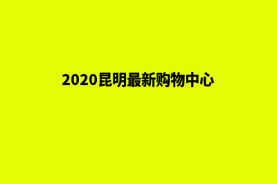 昆明大型购物网站定制(2020昆明最新购物中心)