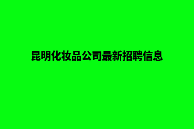 昆明做化妆品网站多少钱(昆明化妆品公司最新招聘信息)