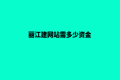 丽江建网站需多少钱(丽江建网站需多少资金)