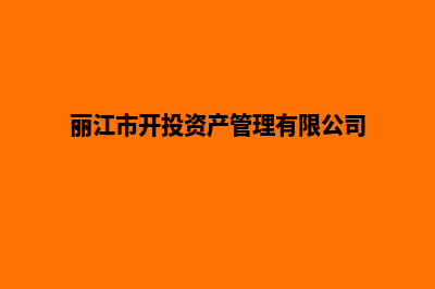 丽江开发企业网站多少钱(丽江市开投资产管理有限公司)