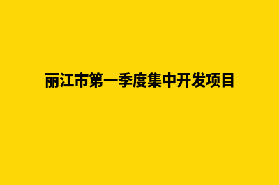 丽江开发企业网站需要多少钱(丽江市第一季度集中开发项目)