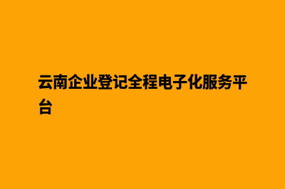 云南企业网页制作教程(云南企业登记全程电子化服务平台)