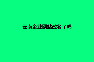 云南企业网站改版(云南企业网站改名了吗)