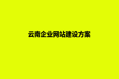 云南企业网站建设的步骤(云南企业网站建设方案)