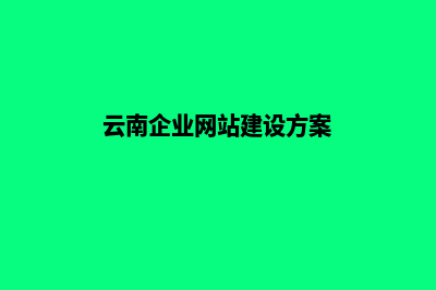 云南企业网站建设哪家公司好(云南企业网站建设方案)