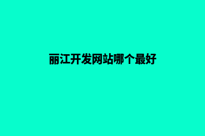 丽江开发网站哪个更好些(丽江开发网站哪个最好)