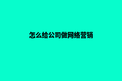 怎么给公司做网站(怎么给公司做网络营销)