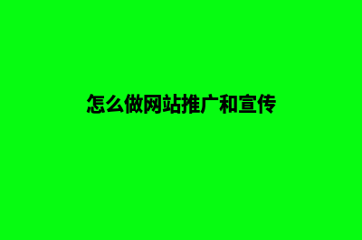 怎么做网站推广(怎么做网站推广和宣传)