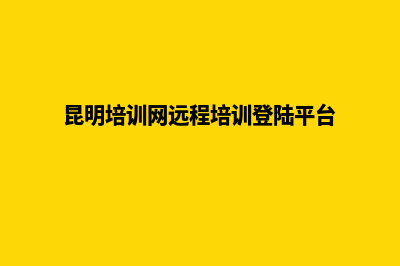 昆明培训网页制作哪家好(昆明培训网远程培训登陆平台)