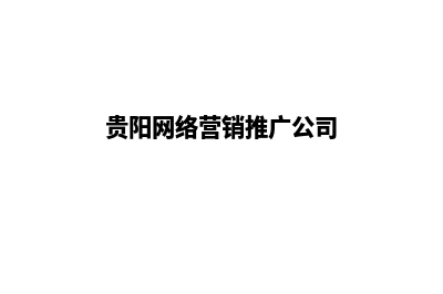 贵阳搭建营销网站(贵阳网络营销推广公司)