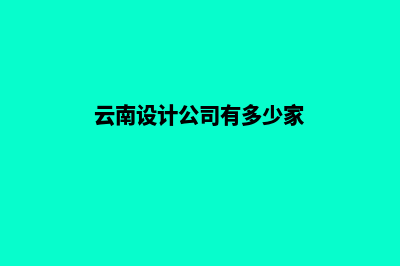 云南设计公司网页多少钱(云南设计公司有多少家)