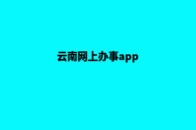 云南申请创建网站(云南网上办事app)