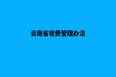 云南收费网页制作(云南省收费管理办法)