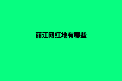 丽江哪个重做网页公司好(丽江网红地有哪些)