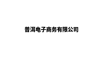 普洱电商网页设计收费(普洱电子商务有限公司)