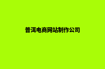 普洱电商网站制作收费(普洱电商网站制作公司)