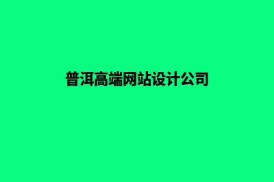 普洱高端网站设计哪家便宜(普洱高端网站设计公司)