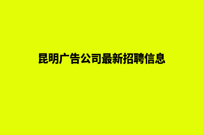 昆明广告公司网站设计方案(昆明广告公司最新招聘信息)