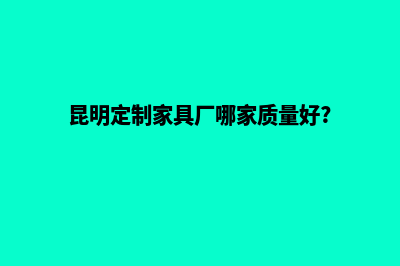 昆明定制企业网站流程(昆明定制家具厂哪家质量好?)