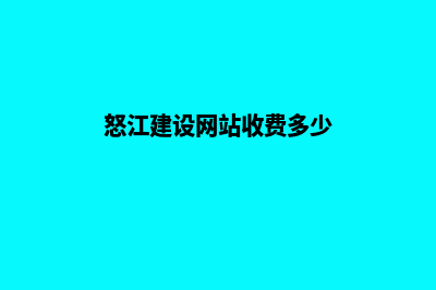 怒江建设网站收费(怒江建设网站收费多少)