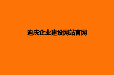 迪庆企业建设网站哪家好(迪庆企业建设网站官网)