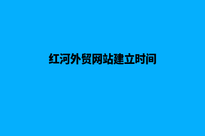 红河外贸网站建设收费(红河外贸网站建立时间)