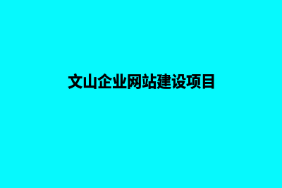 文山企业网站建设多少钱(文山企业网站建设项目)