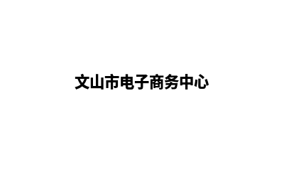 文山电商网站建设收费(文山市电子商务中心)