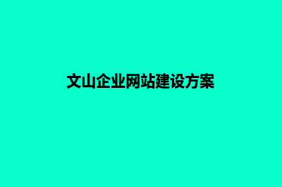 文山企业网站建设费用(文山企业网站建设方案)