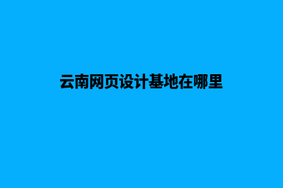 云南网页设计基本流程(云南网页设计基地在哪里)