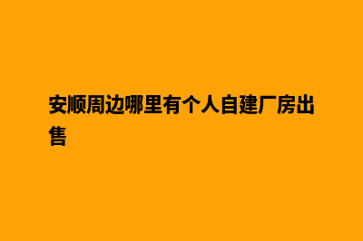 安顺个人建网站步骤(安顺周边哪里有个人自建厂房出售)